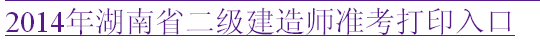 湖南人事考試網(wǎng)：2014二級建造師準(zhǔn)考證打印入口已開通