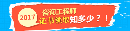 2017年咨詢工程師證書領(lǐng)取事項(xiàng)知多少？