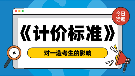 《建設(shè)工程工程量清單計價標(biāo)準(zhǔn)（征求意見稿）》對一造考生的影響